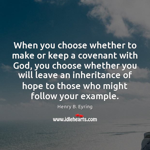 When you choose whether to make or keep a covenant with God, Henry B. Eyring Picture Quote