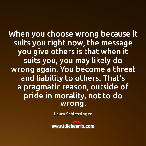 When you choose wrong because it suits you right now, the message Laura Schlessinger Picture Quote