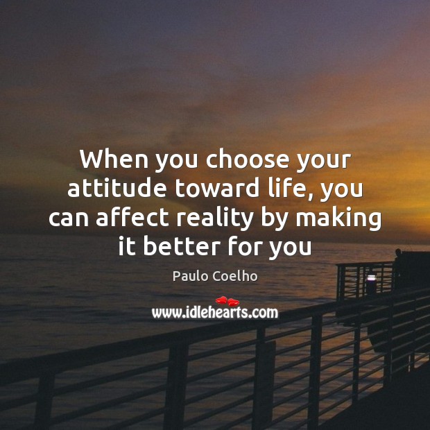 When you choose your attitude toward life, you can affect reality by Image
