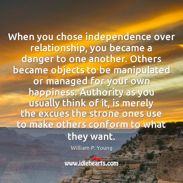 When you chose independence over relationship, you became a danger to one William P. Young Picture Quote