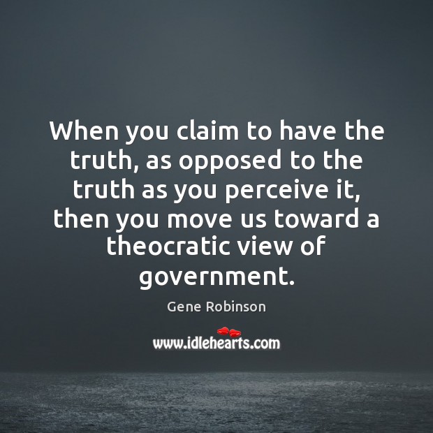 When you claim to have the truth, as opposed to the truth Gene Robinson Picture Quote