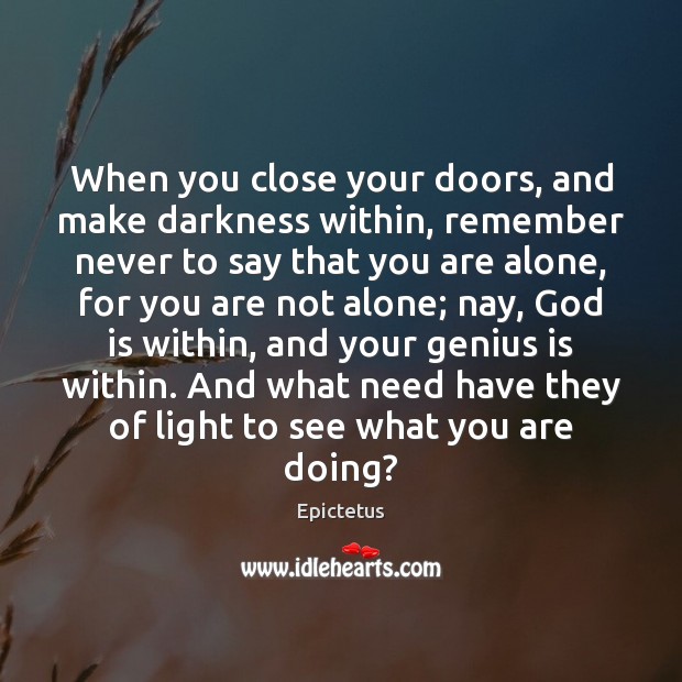 When you close your doors, and make darkness within, remember never to Epictetus Picture Quote