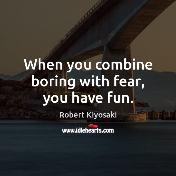 When you combine boring with fear, you have fun. Robert Kiyosaki Picture Quote