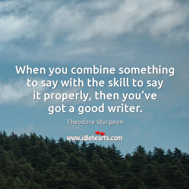 When you combine something to say with the skill to say it properly, then you’ve got a good writer. Image