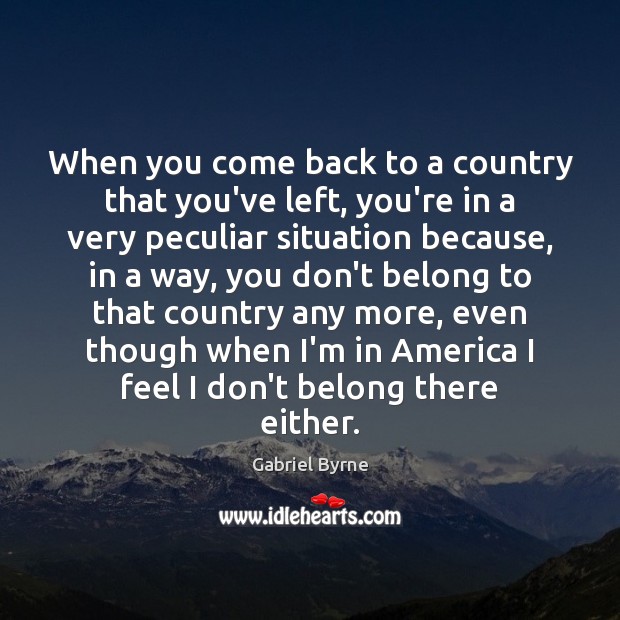 When you come back to a country that you’ve left, you’re in Gabriel Byrne Picture Quote