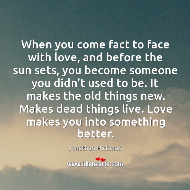 When you come fact to face with love, and before the sun Jonathan Hickman Picture Quote