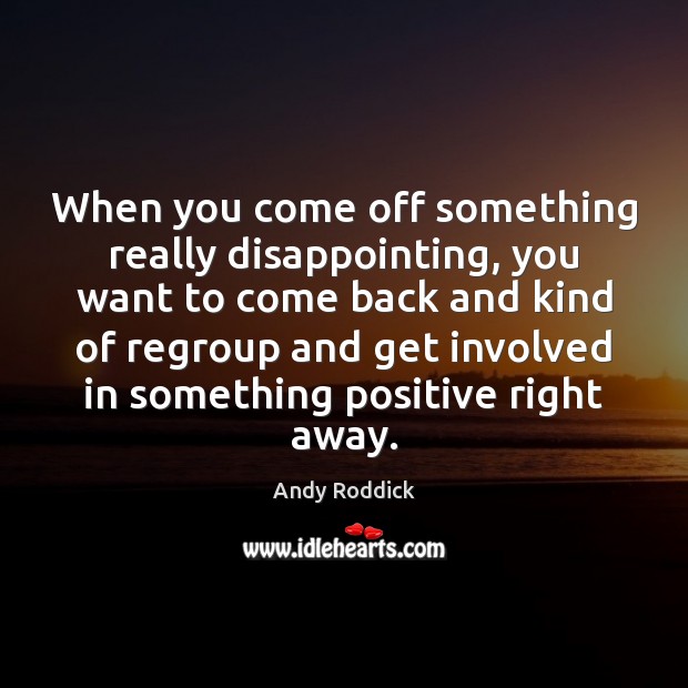 When you come off something really disappointing, you want to come back Andy Roddick Picture Quote