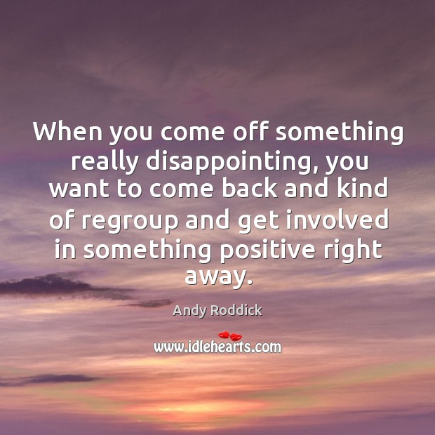 When you come off something really disappointing, you want to come back and kind of regroup Image