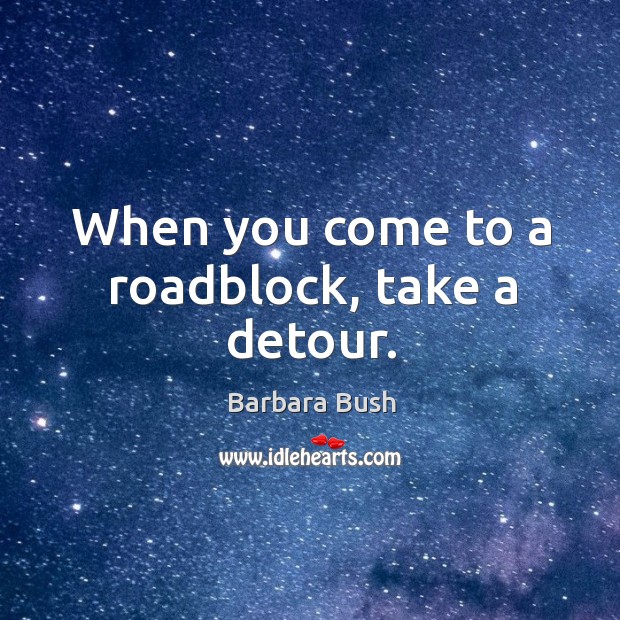 When you come to a roadblock, take a detour. Barbara Bush Picture Quote