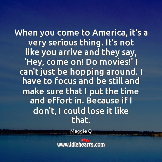 When you come to America, it’s a very serious thing. It’s not Maggie Q Picture Quote