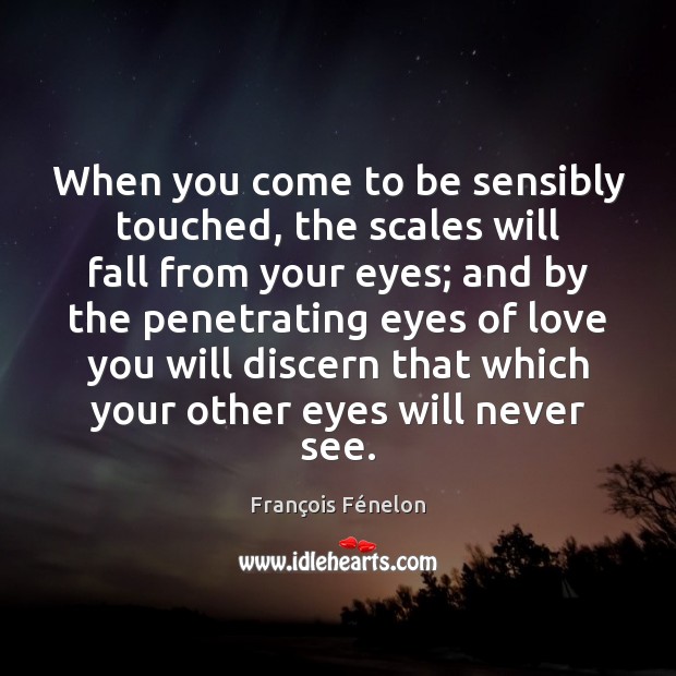When you come to be sensibly touched, the scales will fall from François Fénelon Picture Quote
