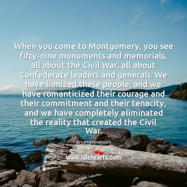 When you come to Montgomery, you see fifty-nine monuments and memorials, all Bryan Stevenson Picture Quote