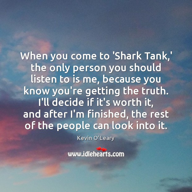 When you come to ‘Shark Tank,’ the only person you should Kevin O’Leary Picture Quote