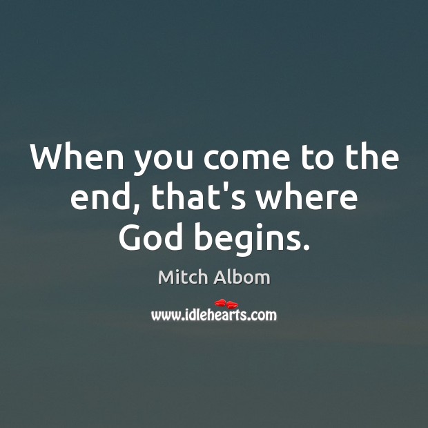 When you come to the end, that’s where God begins. Mitch Albom Picture Quote