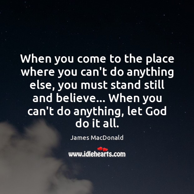 When you come to the place where you can’t do anything else, James MacDonald Picture Quote