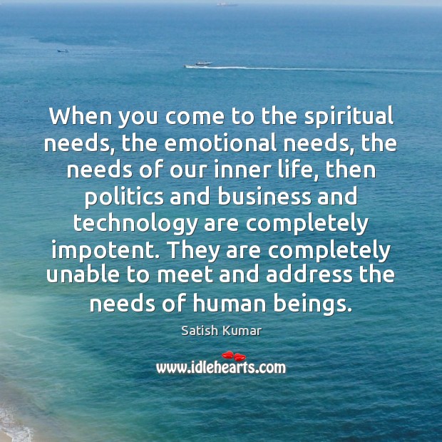 When you come to the spiritual needs, the emotional needs, the needs Satish Kumar Picture Quote