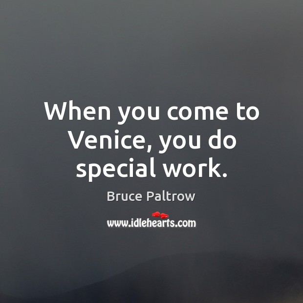 When you come to Venice, you do special work. Bruce Paltrow Picture Quote