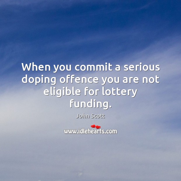 When you commit a serious doping offence you are not eligible for lottery funding. John Scott Picture Quote