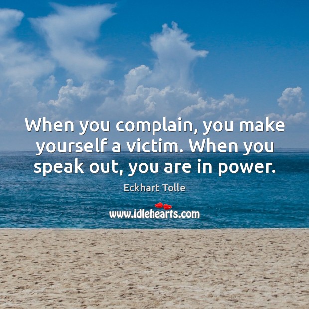 When you complain, you make yourself a victim. When you speak out, you are in power. Image
