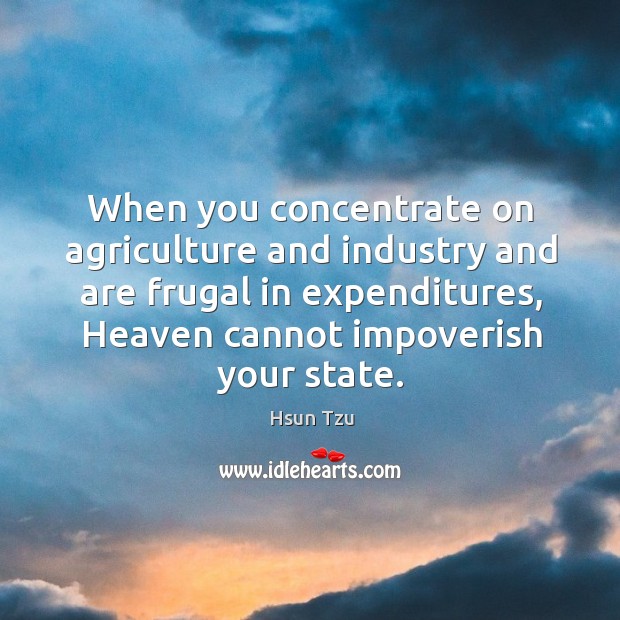 When you concentrate on agriculture and industry and are frugal in expenditures Hsun Tzu Picture Quote