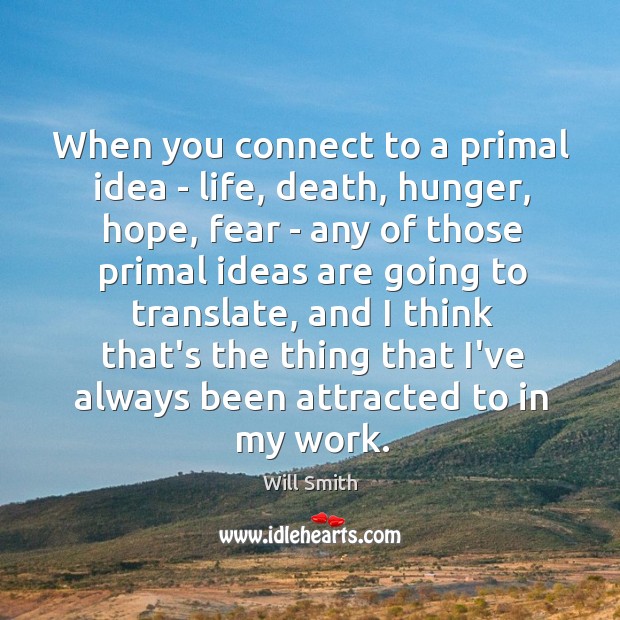 When you connect to a primal idea – life, death, hunger, hope, Will Smith Picture Quote