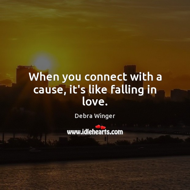 When you connect with a cause, it’s like falling in love. Debra Winger Picture Quote