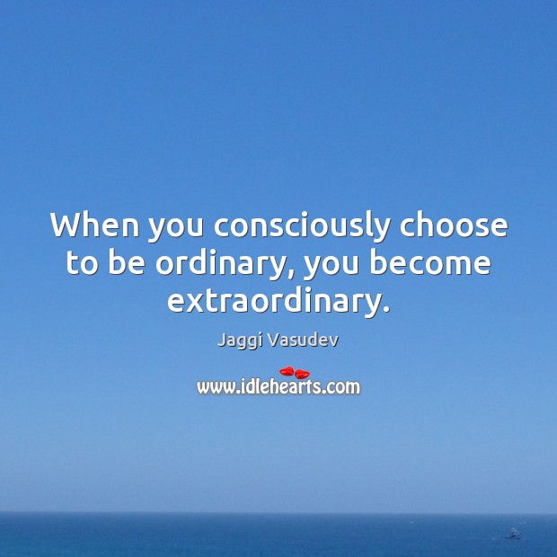 When you consciously choose to be ordinary, you become extraordinary. Jaggi Vasudev Picture Quote
