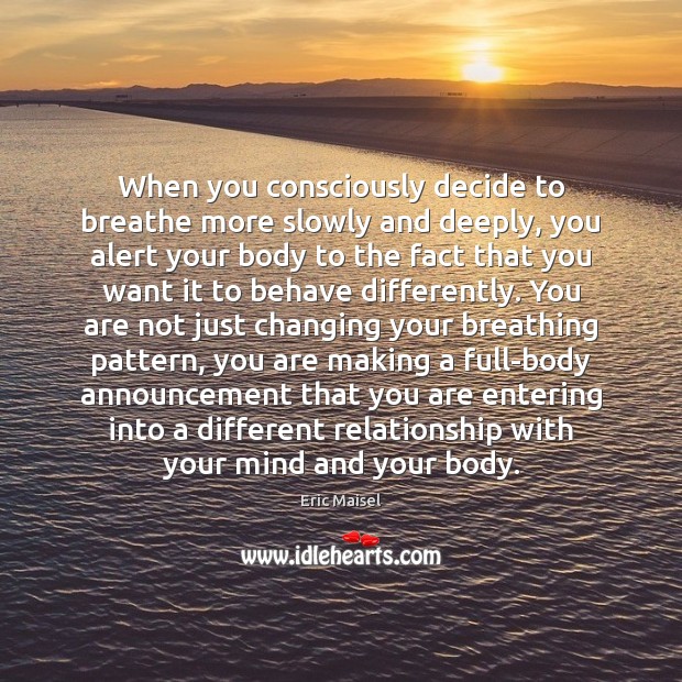 When you consciously decide to breathe more slowly and deeply, you alert Eric Maisel Picture Quote