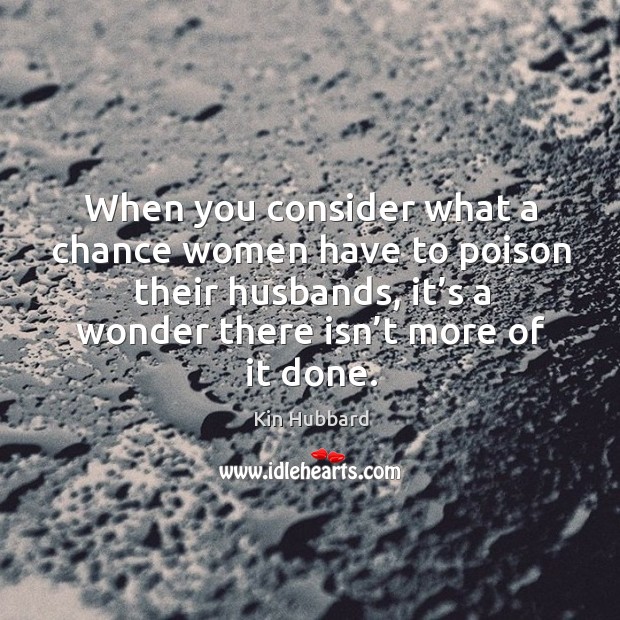 When you consider what a chance women have to poison their husbands, it’s a wonder there isn’t more of it done. Kin Hubbard Picture Quote