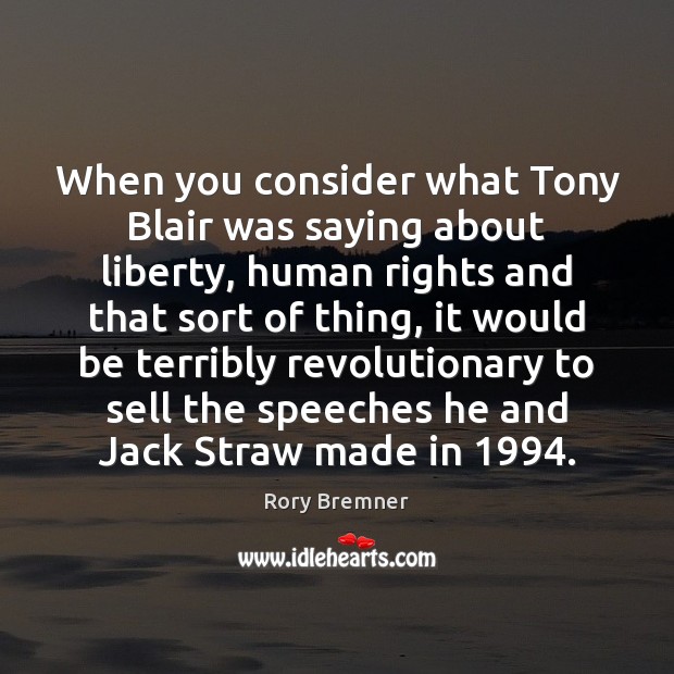 When you consider what Tony Blair was saying about liberty, human rights Rory Bremner Picture Quote