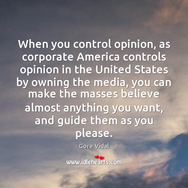 When you control opinion, as corporate America controls opinion in the United Image