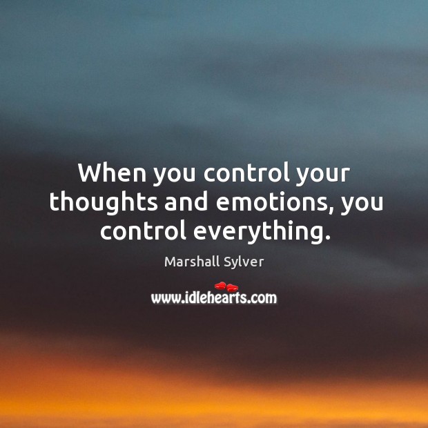 When you control your thoughts and emotions, you control everything. Marshall Sylver Picture Quote