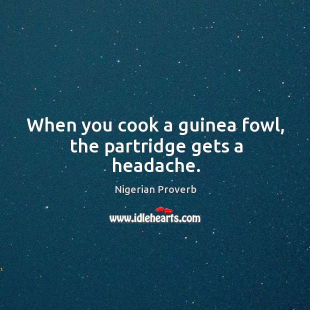 When you cook a guinea fowl, the partridge gets a headache. Nigerian Proverbs Image