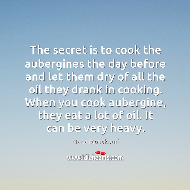When you cook aubergine, they eat a lot of oil. It can be very heavy. Secret Quotes Image