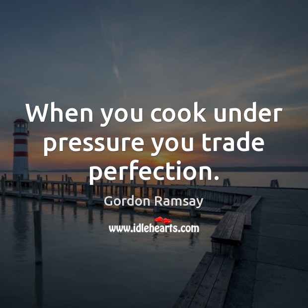 When you cook under pressure you trade perfection. Image