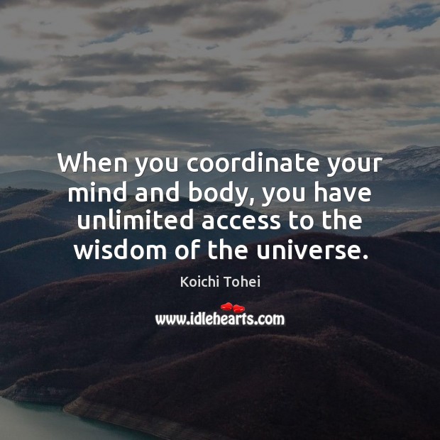 When you coordinate your mind and body, you have unlimited access to 