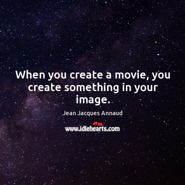 When you create a movie, you create something in your image. Jean Jacques Annaud Picture Quote