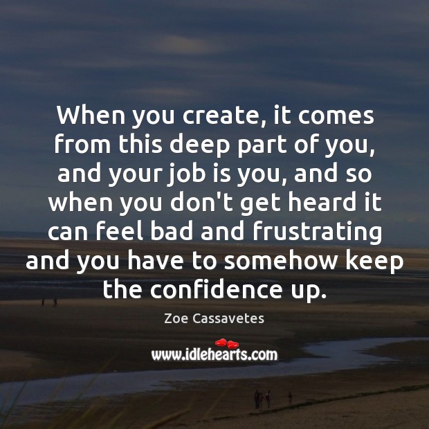 When you create, it comes from this deep part of you, and Zoe Cassavetes Picture Quote