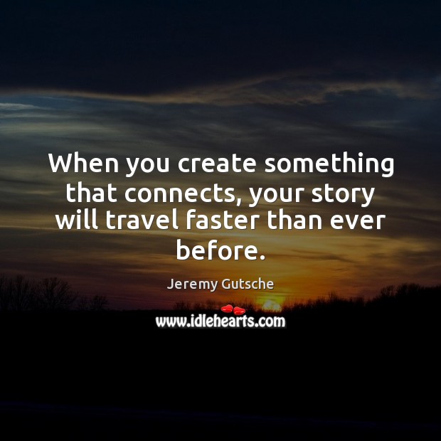 When you create something that connects, your story will travel faster than ever before. Jeremy Gutsche Picture Quote
