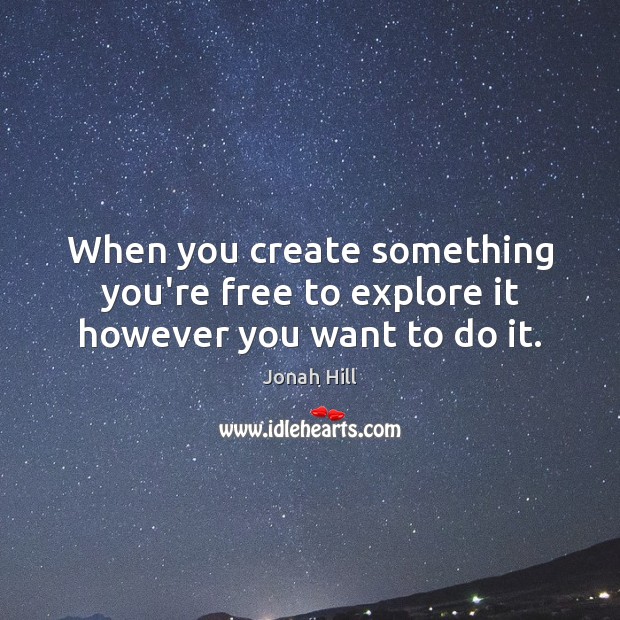 When you create something you’re free to explore it however you want to do it. Jonah Hill Picture Quote