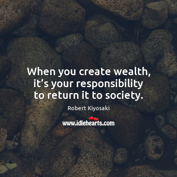 When you create wealth, it’s your responsibility to return it to society. Image