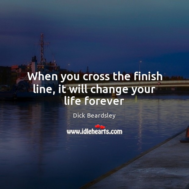When you cross the finish line, it will change your life forever Dick Beardsley Picture Quote