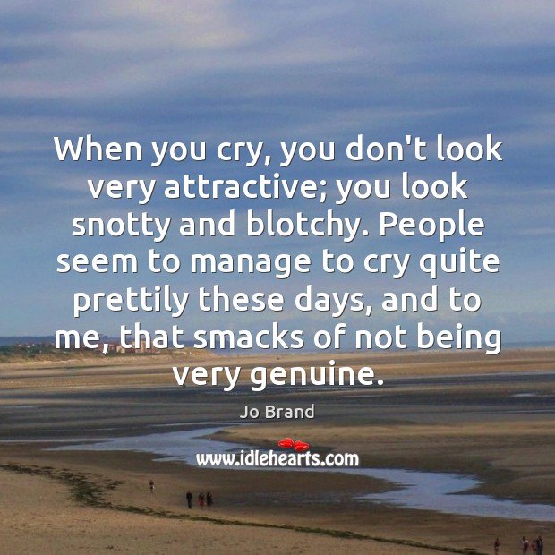 When you cry, you don’t look very attractive; you look snotty and Jo Brand Picture Quote