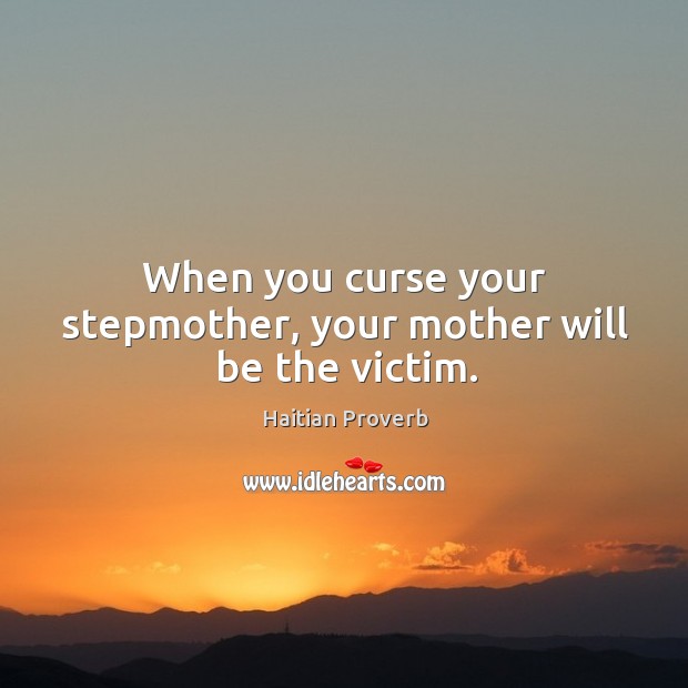 When you curse your stepmother, your mother will be the victim. Haitian Proverbs Image
