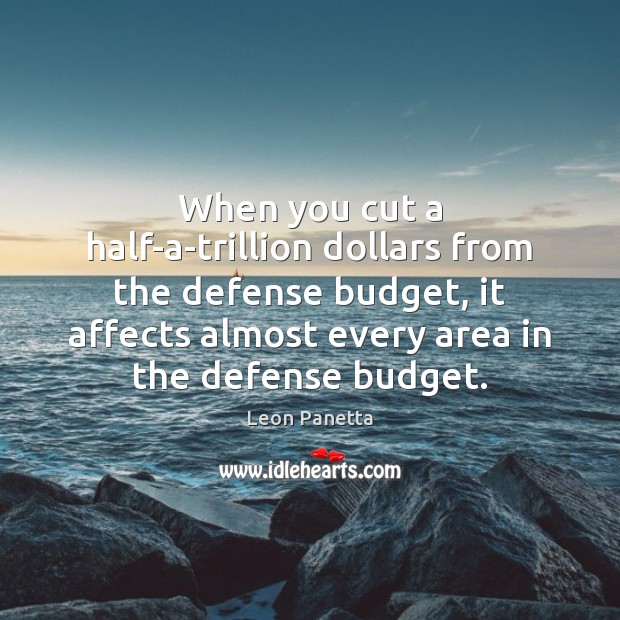 When you cut a half-a-trillion dollars from the defense budget, it affects Leon Panetta Picture Quote