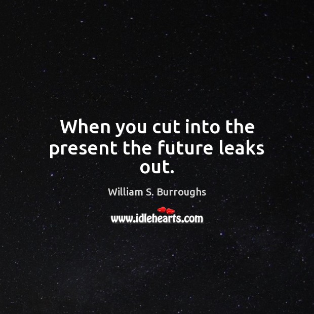 When you cut into the present the future leaks out. William S. Burroughs Picture Quote