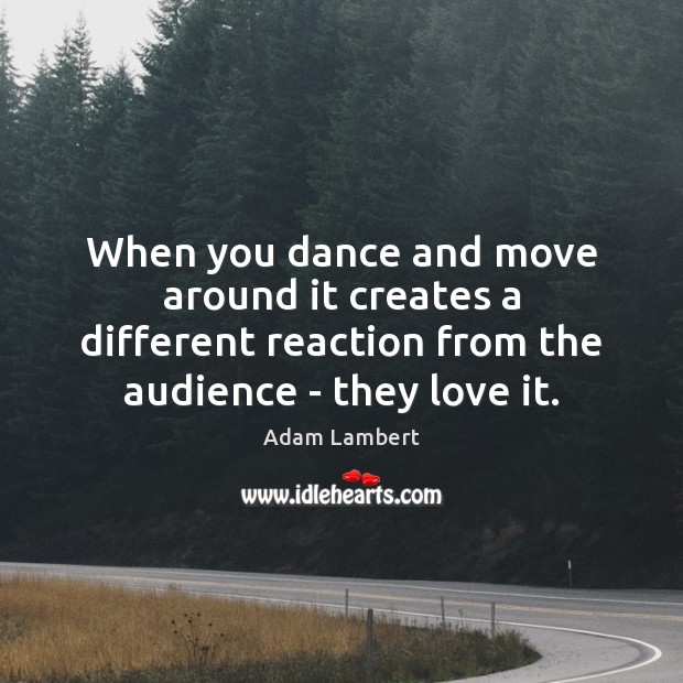 When you dance and move around it creates a different reaction from Adam Lambert Picture Quote