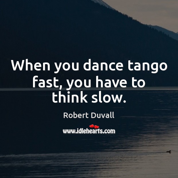 When you dance tango fast, you have to think slow. Robert Duvall Picture Quote