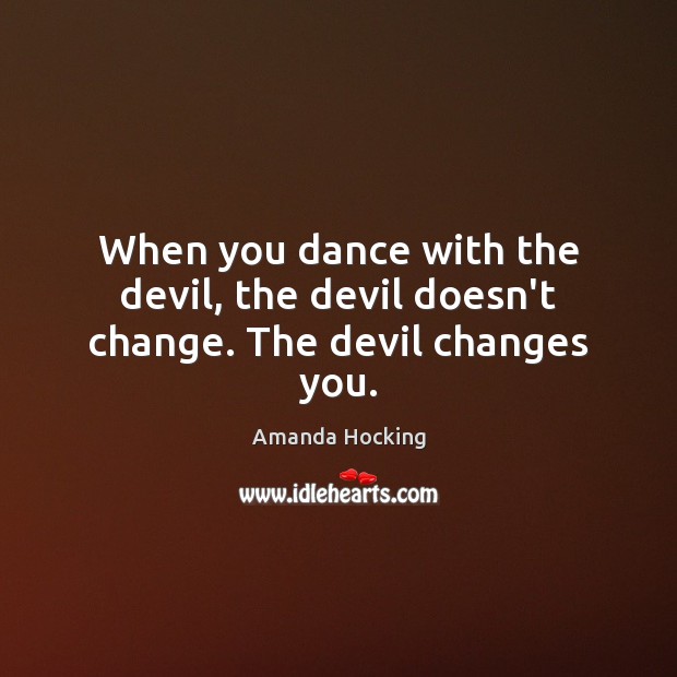 When you dance with the devil, the devil doesn’t change. The devil changes you. Amanda Hocking Picture Quote