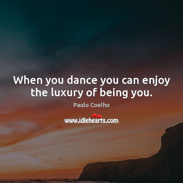 When you dance you can enjoy the luxury of being you. Image